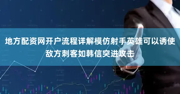 地方配资网开户流程详解模仿射手英雄可以诱使敌方刺客如韩信突进攻击