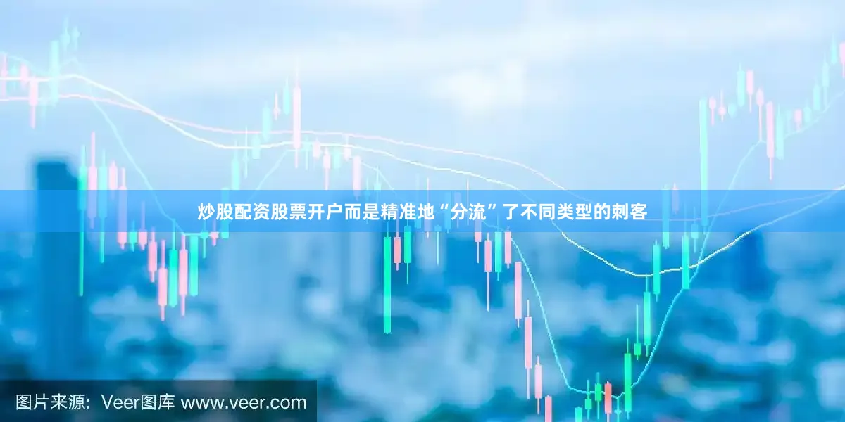 炒股配资股票开户而是精准地“分流”了不同类型的刺客